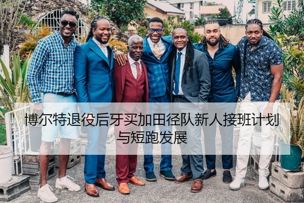 博尔特退役后牙买加田径队新人接班计划与短跑发展